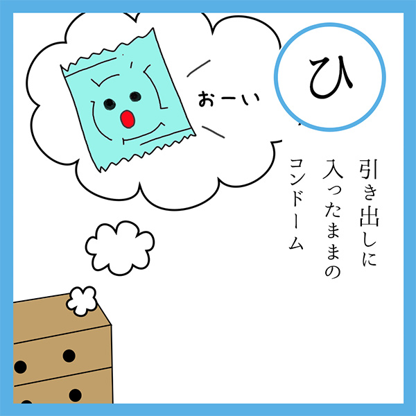 ひ
引き出しに　入ったままの　コンドーム
