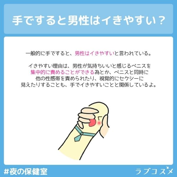 手ですると男性はイキやすいと言われている。理由は男性が気持ち良いと感じるペニスを集中的に攻める事ができる為とか、ペニスと同時に他の性感帯を責められたり、視覚的にセクシーに見えたりが関係している