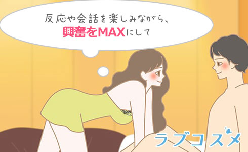反応や会話を楽しみながら、
興奮をMAXにして